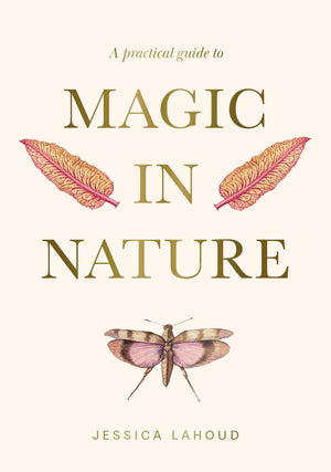 A Practical Guide to Magic in Nature by Jessica Lahoud: Hardcover; 256 pages / English