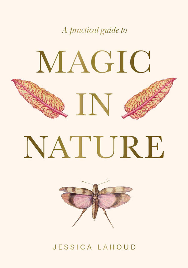 A Practical Guide to Magic in Nature by Jessica Lahoud: Hardcover; 256 pages / English